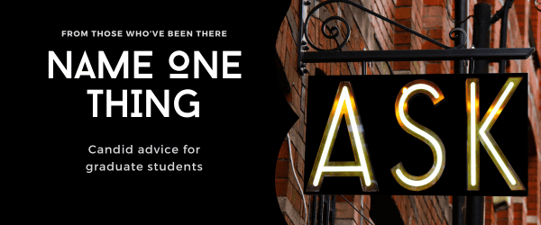 This image is a header for the Name One Thing Advice for Graduate Students Series. On the left are the words indicating this, on the left there is a picture of a sign hanging off a brick wall with the word ASK printed in large letters.