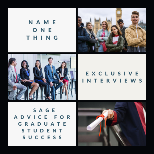 Image shows a collage of graduate student photos, with the words: Name One Thing, Exclusive Interviews, and Sage Advice for graduate student success.